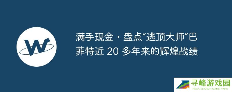 满手现金,盘点“逃顶大师”巴菲特近 20 多年来的辉煌战绩
