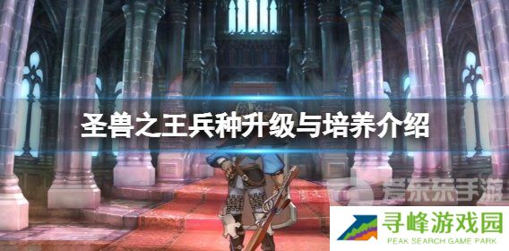 《圣兽之王》兵种升级与培养介绍 《圣兽之王》兵种升级心得分享