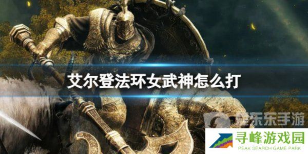 老头环女武神怎么打 艾尔登法环女武神打法
