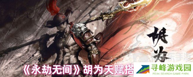 永劫无间胡为天赋最新搭配 胡为天赋搭配推荐