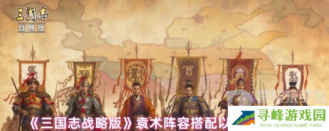 三国志战略版袁术阵容怎么搭配 袁术阵容搭配以及战法推荐