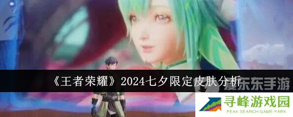 王者荣耀2024七夕限定皮肤有哪些 2024七夕限定皮肤介绍