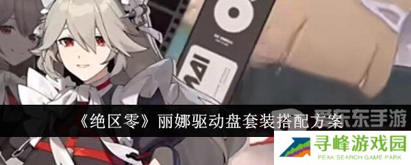 绝区零丽娜驱动盘怎么搭配 丽娜驱动盘搭配攻略